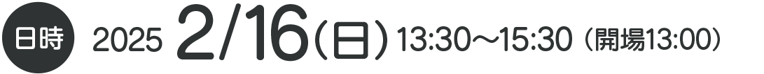 日時 2025 2/16（日）13：30〜15：30（開場13：00）